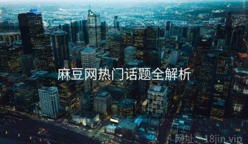 麻豆网热门话题全解析