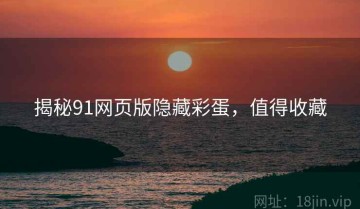 揭秘91网页版隐藏彩蛋，值得收藏