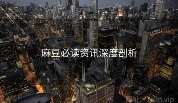 麻豆必读资讯深度剖析