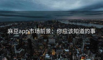 麻豆app市场前景：你应该知道的事