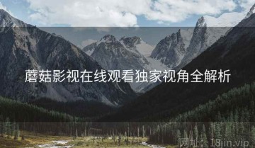 蘑菇影视在线观看独家视角全解析