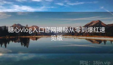 糖心vlog入口官网揭秘从零到爆红速览版