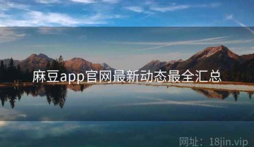 麻豆app官网最新动态最全汇总