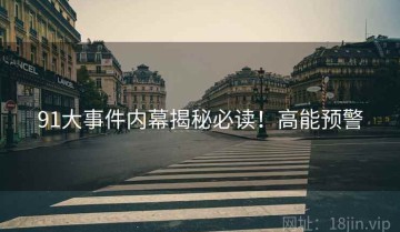 91大事件内幕揭秘必读！高能预警