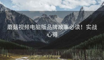蘑菇视频电脑版品牌故事必读！实战心得