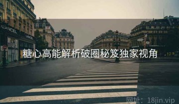 糖心高能解析破圈秘笈独家视角