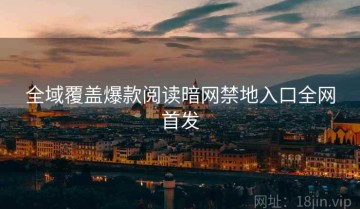 全域覆盖爆款阅读暗网禁地入口全网首发