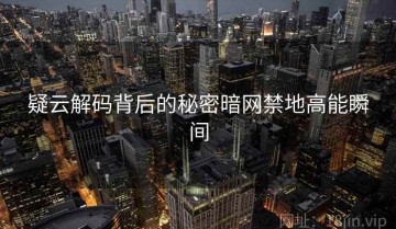 疑云解码背后的秘密暗网禁地高能瞬间