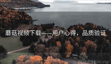 蘑菇视频下载——用户心得，品质验证