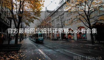 官方最新回应细节还原糖心必看合集