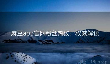 麻豆app官网粉丝热议：权威解读