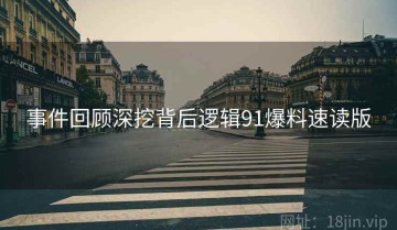 事件回顾深挖背后逻辑91爆料速读版