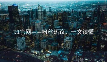 91官网——粉丝热议，一文读懂