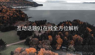 互动话题91在线全方位解析