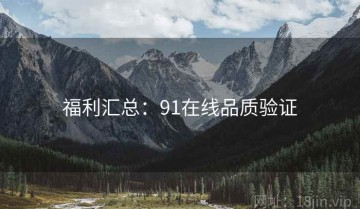 福利汇总：91在线品质验证