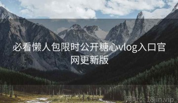 必看懒人包限时公开糖心vlog入口官网更新版