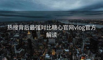 热搜背后最强对比糖心官网vlog官方解读