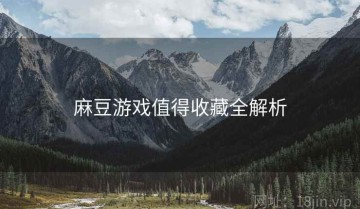 麻豆游戏值得收藏全解析