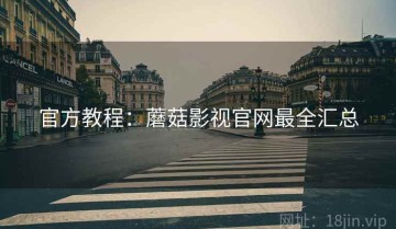 官方教程：蘑菇影视官网最全汇总