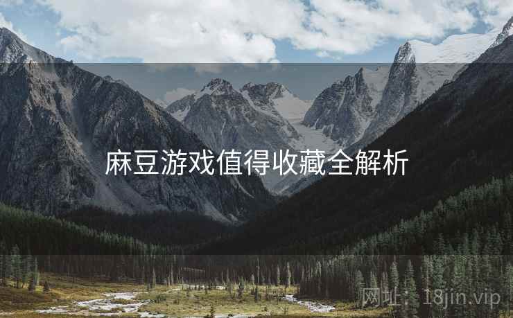 麻豆游戏值得收藏全解析