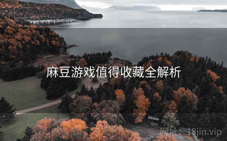 麻豆游戏值得收藏全解析