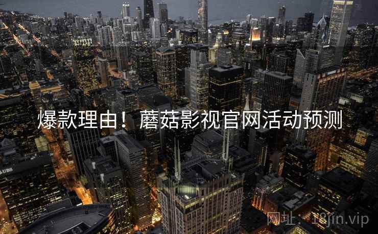 爆款理由！蘑菇影视官网活动预测