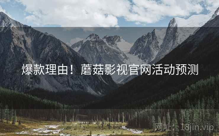 爆款理由！蘑菇影视官网活动预测