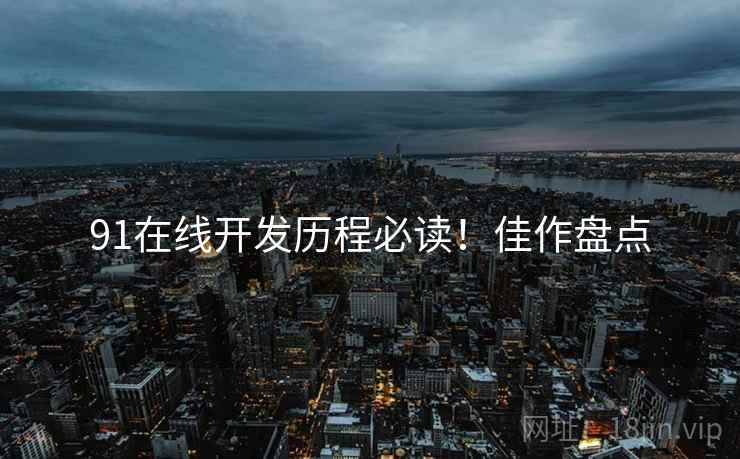 91在线开发历程必读！佳作盘点