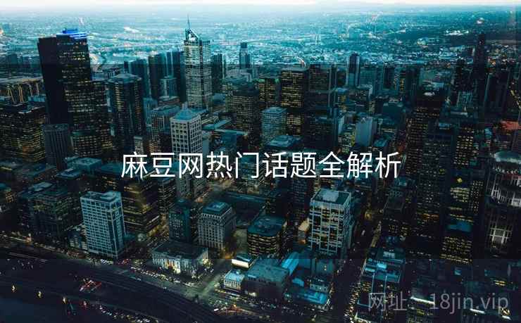 麻豆网热门话题全解析