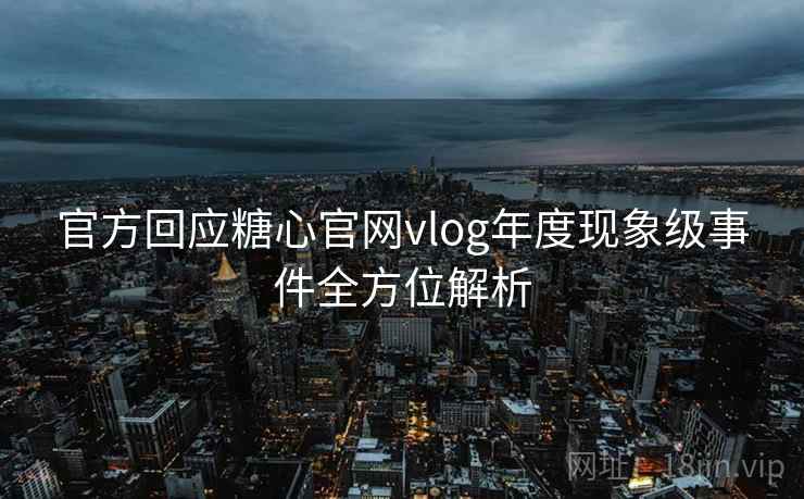 官方回应糖心官网vlog年度现象级事件全方位解析