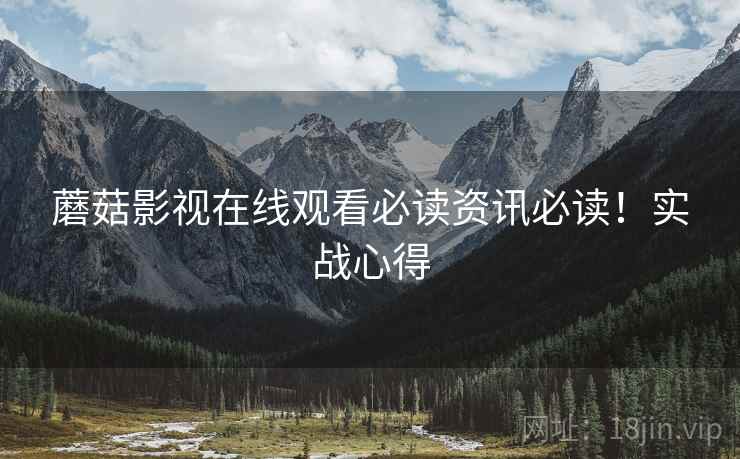 蘑菇影视在线观看必读资讯必读！实战心得