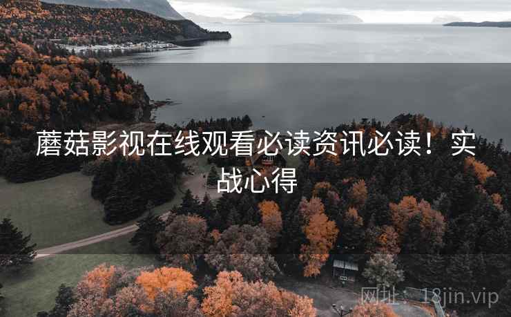 蘑菇影视在线观看必读资讯必读！实战心得