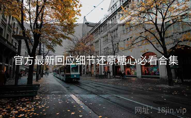 官方最新回应细节还原糖心必看合集