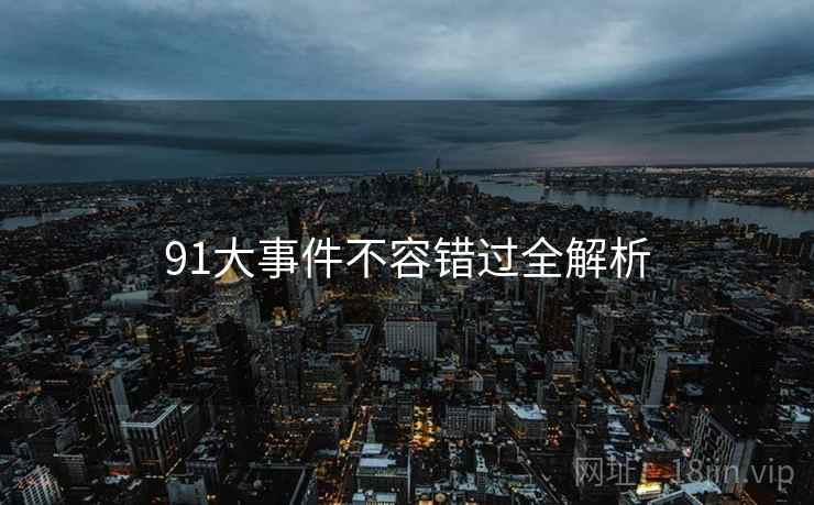 91大事件不容错过全解析