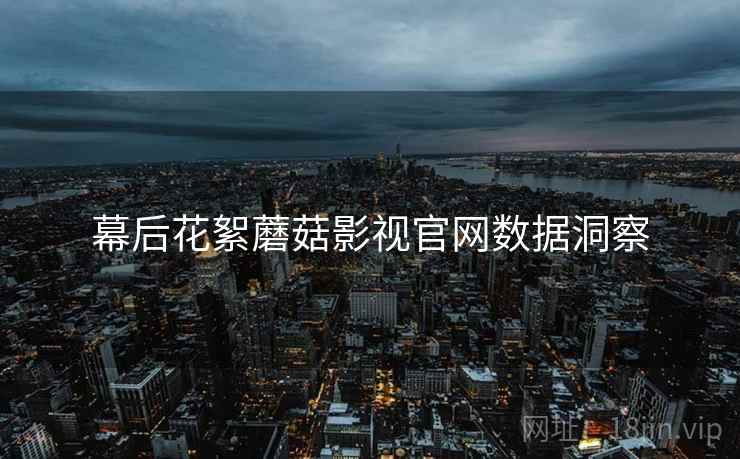 幕后花絮蘑菇影视官网数据洞察