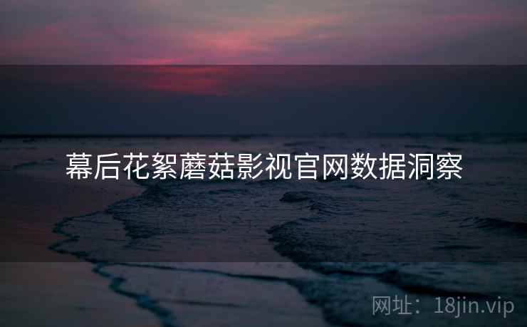幕后花絮蘑菇影视官网数据洞察