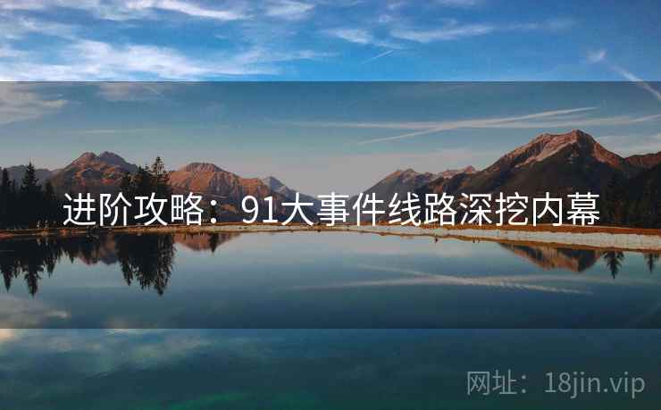进阶攻略：91大事件线路深挖内幕