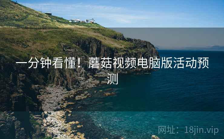 一分钟看懂！蘑菇视频电脑版活动预测