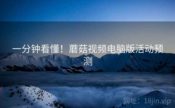 一分钟看懂！蘑菇视频电脑版活动预测