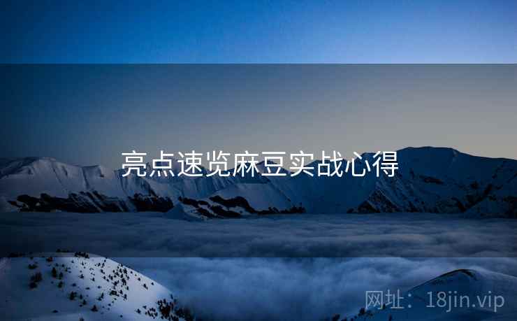 亮点速览麻豆实战心得