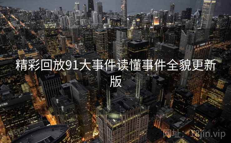 精彩回放91大事件读懂事件全貌更新版