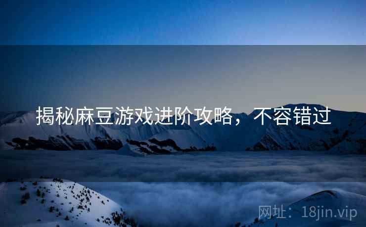 揭秘麻豆游戏进阶攻略，不容错过