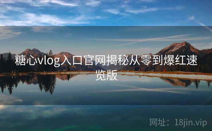 糖心vlog入口官网揭秘从零到爆红速览版