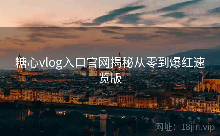 糖心vlog入口官网揭秘从零到爆红速览版