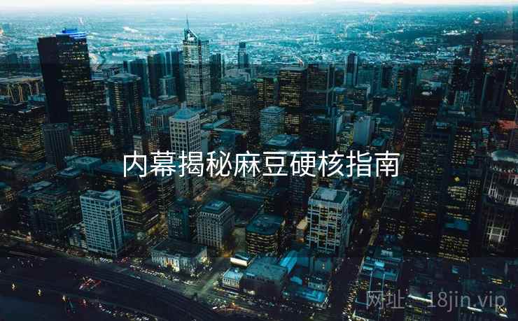 内幕揭秘麻豆硬核指南