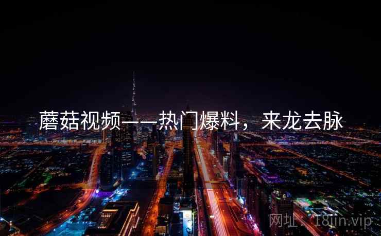 蘑菇视频——热门爆料，来龙去脉