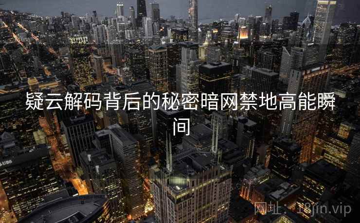 疑云解码背后的秘密暗网禁地高能瞬间
