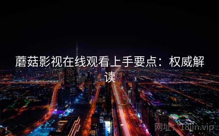 蘑菇影视在线观看上手要点：权威解读