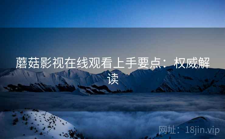 蘑菇影视在线观看上手要点：权威解读