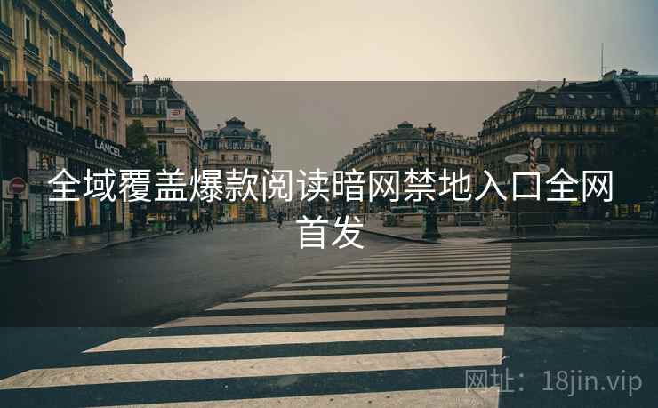 全域覆盖爆款阅读暗网禁地入口全网首发